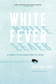 White Fever (A Journey to the Frozen Heart of Siberia) by Jacek Hugo-Bader, 9781619020115