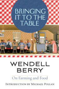 Bringing It to the Table (On Farming and Food) by Wendell Berry, Michael Pollan, 9781582435435
