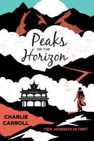 Peaks on the Horizon (Two Journeys in Tibet) by Charlie Carroll, 9781619024847