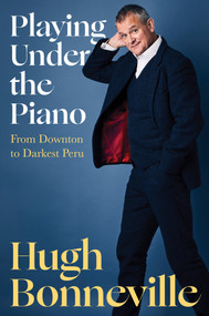 Playing Under the Piano (From Downton to Darkest Peru) by Hugh Bonneville, 9781635423426