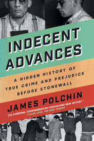 Indecent Advances (A Hidden History of True Crime and Prejudice Before Stonewall) by James Polchin, 9781640093874