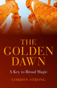 The Golden Dawn - A Key to Ritual Magic by Gordon Strong, 9781782795797