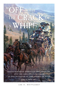 "Off with the Crack of a Whip!" (Stagecoaching through Yellowstone, and the Origins of Tourism in the Interior of the American West) by Lee H. Whittlesey, 9781606391372