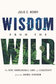 Wisdom from the Wild (The Nine Unbreakable Laws of Leadership from the Animal Kingdom) by Julie C. Henry, 9781626348868