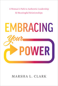 Embracing Your Power (A Woman's Path to Authentic Leadership and Meaningful Relationships) by Marsha L. Clark, 9781626348950