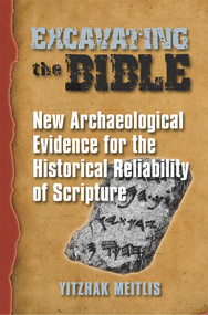 Excavating the Bible (New Archaeological Evidence for the Historical Reliability of Scripture) by Yitzhak Meitlis, 9780935437416