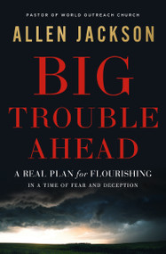 Big Trouble Ahead (A Real Plan for Flourishing in a Time of Fear and Deception) by Allen Jackson, 9781400217281