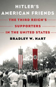 Hitler's American Friends (The Third Reich's Supporters in the United States) by Bradley W. Hart, 9781250871886