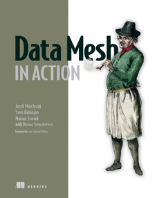 Data Mesh in Action by Jacek Majchrzak, Sven Balnojan, Marian Siwiak, 9781633439979