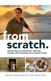 From Scratch (Adventures in Harvesting, Hunting, Fishing, and Foraging on a Fragile Planet) by David Moscow, Jon Moscow, 9781637584026