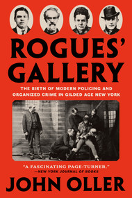 Rogues' Gallery (The Birth of Modern Policing and Organized Crime in Gilded Age New York) - 9781524745660 by John Oller, 9781524745660