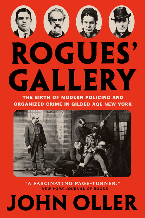 Rogues' Gallery (The Birth of Modern Policing and Organized Crime in Gilded Age New York) - 9781524745660 by John Oller, 9781524745660