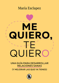 Me quiero, te quiero: Una guía para desarrollar relaciones sanas / Love Me Love You. Say no to toxic people (Spanish Edition) by María Esclapez, 9788402424587
