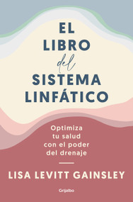 El libro del sistema linfático: Optimiza tu salud con el poder del drenaje / The Book of Lymph : Self-Care Practices to Enhance Immunity, .. (Spanish Edition) by Lisa Levitt Gainsley, 9788425361005