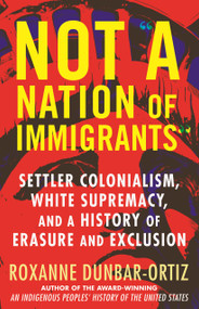 Not "A Nation of Immigrants" (Settler Colonialism, White Supremacy, and a History of Erasure and Exclusion) - 9780807055588 by Roxanne Dunbar-Ortiz, 9780807055588