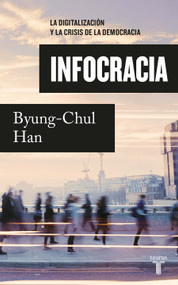 Infocracia: La digitalización y la crisis de la democracia / Infocracy: Digitalization and the Crisis of Democracy (Spanish Edition) by Byung-Chul Han, 9786073812818