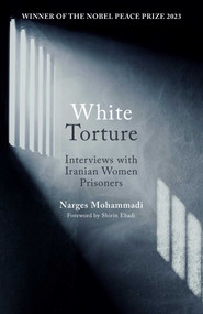 White Torture (Interviews with Iranian Women Prisoners - WINNER OF THE NOBEL PEACE PRIZE 2023) by Narges Mohammadi, Amir Rezanezhad, 9780861545506