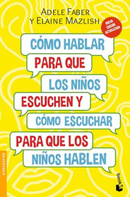 Cómo hablar para que los niños escuchen:  Y cómo escuchar para que los niños hablen (Spanish Edition) by Adele Faber, Elaine Mazlish, Guadalupe Meza Staines, 9786070783197