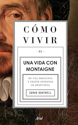 Cómo vivir. Una vida con Montaigne (En una pregunta y veinte intentos de respuesta) (Spanish Edition) by Sarah Bakewell, 9786075691923