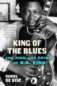 King of the Blues (The Rise and Reign of B.B. King) - 9780802158062 by Daniel de Vise