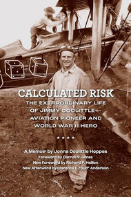 Calculated Risk (The Extraordinary Life of Jimmy Doolittle-Aviation Pioneer and World War II Hero) by Jonna Doolittle Hoppes, Carroll V. Glines, Richard P. Hallion, Clarence E. “Bud” Anderson, 9781595801173