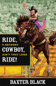 Ride, Cowboy, Ride! (8 Seconds Ain'T That Long) by Baxter Black, 9780762780464