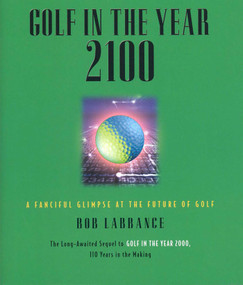 Golf in the Year 2100 (A Fanciful Glimpse at the Future of Golf) by Bob Labbance, 9781931249232
