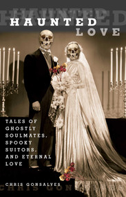 Haunted Love (Tales Of Ghostly Soulmates, Spooky Suitors, And Eternal Love) by Chris Gonsalves, 9780762752768