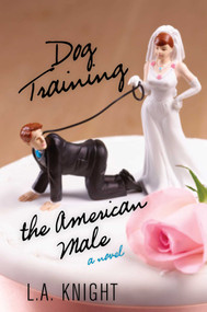 Dog Training the American Male (A Novel) by L.A. Knight, 9781630760175