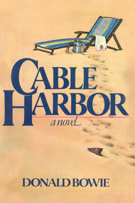 Cable Harbor (A Novel) by Donald Bowie, 9781590772997