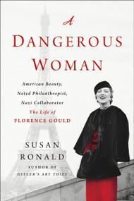 A Dangerous Woman (American Beauty, Noted Philanthropist, Nazi Collaborator - The Life of Florence Gould) by Susan Ronald, 9781250311351
