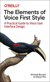 The Elements of Voice First Style (A Practical Guide to Voice User Interface Design) by Ahmed Bouzid, Weiye Ma, 9781098119591