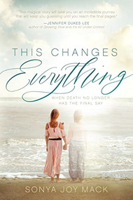 This Changes Everything (When Death No Longer Has the Final Say) by Sonya Joy Mack, 9781631959110