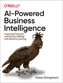 AI-Powered Business Intelligence (Improving Forecasts and Decision Making with Machine Learning) by Tobias Zwingmann, 9781098111472