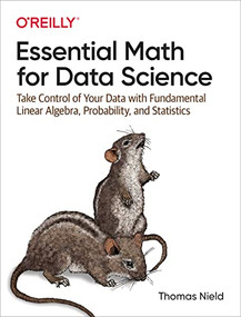 Essential Math for Data Science (Take Control of Your Data with Fundamental Linear Algebra, Probability, and Statistics) by Thomas Nield, 9781098102937