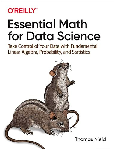 Essential Math for Data Science (Take Control of Your Data with Fundamental Linear Algebra, Probability, and Statistics) by Thomas Nield, 9781098102937