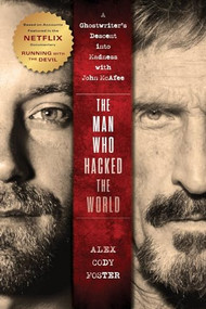 The Man Who Hacked the World (A Ghostwriter's Descent into Madness with John McAfee) by Alex Cody Foster, 9781684429219