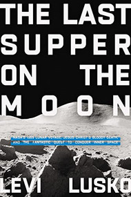 The Last Supper on the Moon (NASA's 1969 Lunar Voyage, Jesus Christ's Bloody Death, and the Fantastic Quest to Conquer Inner Space) - 9780785252863 by Levi Lusko, 9780785252863