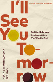 I'll See You Tomorrow (Building Relational Resilience When You Want to Quit) by Heather Thompson Day, Seth Day, Beth Moore, 9780785290810