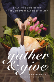 Gather and Give (Sharing God's Heart Through Everyday Hospitality) by Amy Nelson Hannon, 9780785292692
