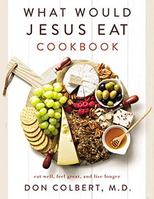 What Would Jesus Eat Cookbook (Eat Well, Feel Great, and Live Longer) by Don Colbert, 9780785296416