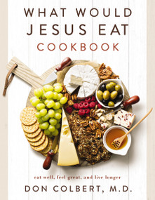 What Would Jesus Eat Cookbook (Eat Well, Feel Great, and Live Longer) by Don Colbert, 9780785296416
