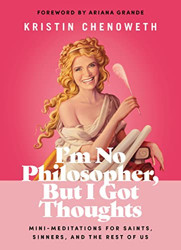 I'm No Philosopher, But I Got Thoughts (Mini-Meditations for Saints, Sinners, and the Rest of Us) by Kristin Chenoweth, Ariana Grande, 9781400228492