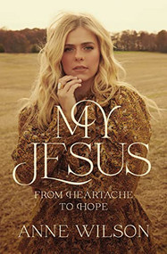My Jesus (From Heartache to Hope (An Encouraging True Story of Recovering from Tragedy and Finding Purpose)) by Anne Wilson, Matthew West, 9781400238224