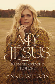 My Jesus (From Heartache to Hope (An Encouraging True Story of Recovering from Tragedy and Finding Purpose)) by Anne Wilson, Matthew West, 9781400238224