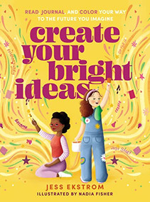Create Your Bright Ideas (Read, Journal, and Color Your Way to the Future You Imagine) by Jess Ekstrom, Nadia Fisher, 9781400238361