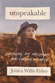 Unspeakable (Surviving My Childhood and Finding My Voice) by Jessica Willis Fisher, 9781400332908