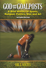 God and the Goalposts (A Brief History of Sports, Religion, Politics, War and Art) by Ori Z Soltes, 9780935437584