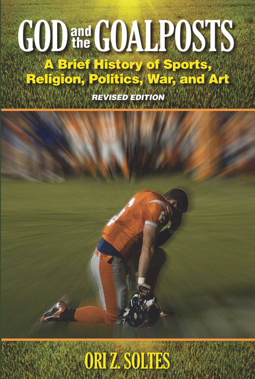 God and the Goalposts (A Brief History of Sports, Religion, Politics, War and Art) by Ori Z Soltes, 9780935437584