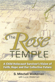 The Rose Temple (A Child Holocaust Survivor's Vision of Faith, Hope and Our Collective Future) by S Weitzman, Lucia Weitzman, 9780996117708